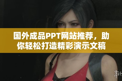 国外成品PPT网站推荐，助你轻松打造精彩演示文稿