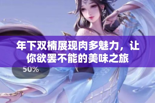年下双楠展现肉多魅力，让你欲罢不能的美味之旅