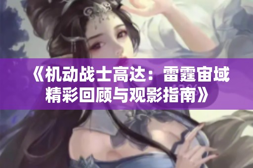 《机动战士高达：雷霆宙域精彩回顾与观影指南》