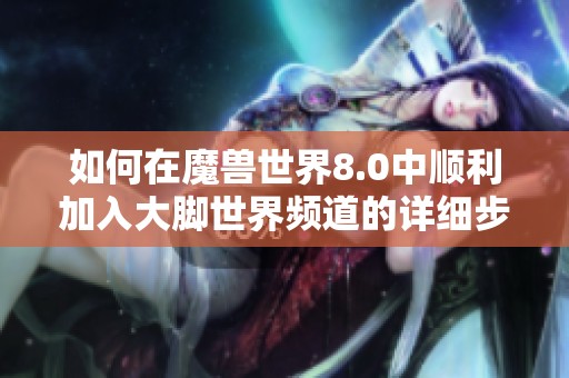 如何在魔兽世界8.0中顺利加入大脚世界频道的详细步骤
