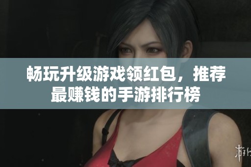 畅玩升级游戏领红包，推荐最赚钱的手游排行榜