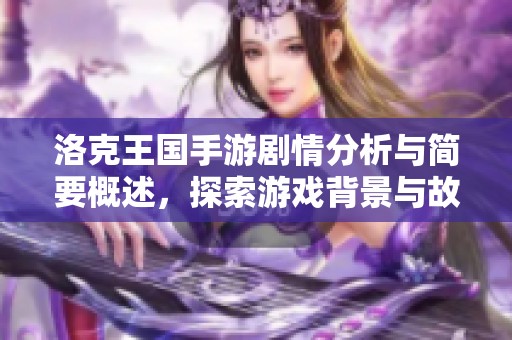 洛克王国手游剧情分析与简要概述，探索游戏背景与故事发展