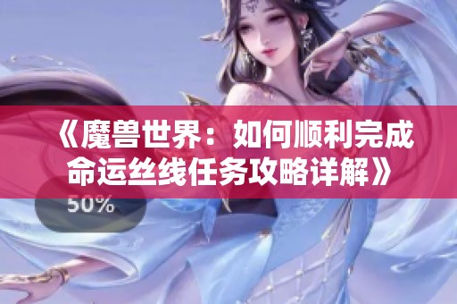 《魔兽世界：如何顺利完成命运丝线任务攻略详解》