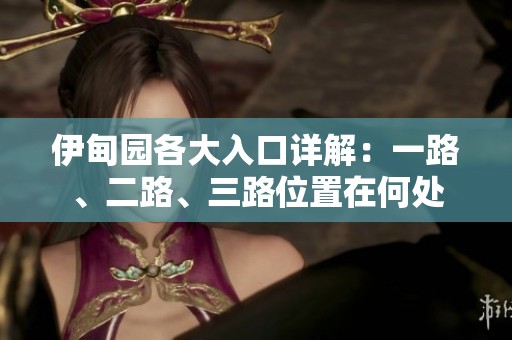 伊甸园各大入口详解：一路、二路、三路位置在何处
