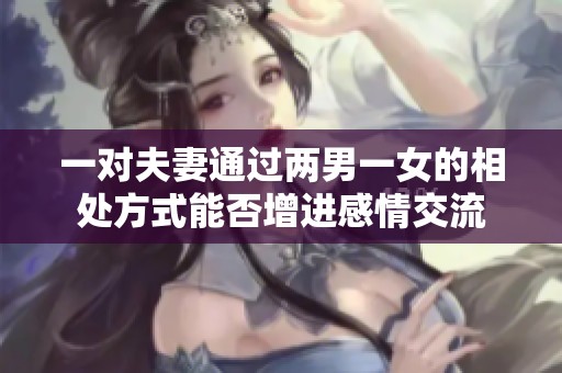 一对夫妻通过两男一女的相处方式能否增进感情交流
