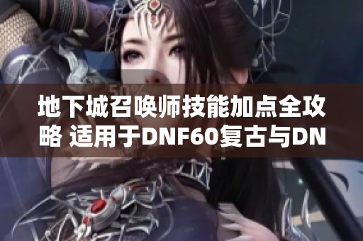 地下城召唤师技能加点全攻略 适用于DNF60复古与DNF70怀旧版本