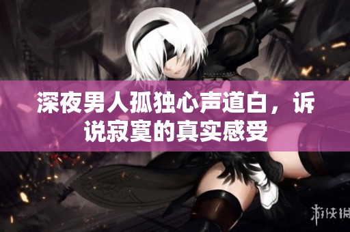 深夜男人孤独心声道白，诉说寂寞的真实感受