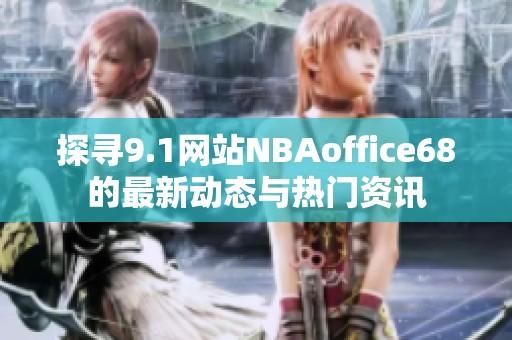 探寻9.1网站NBAoffice68的最新动态与热门资讯