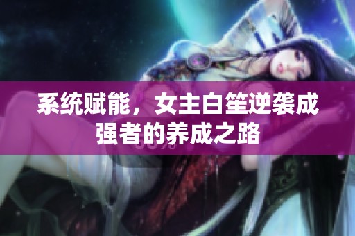 系统赋能，女主白笙逆袭成强者的养成之路
