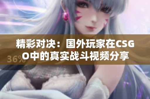 精彩对决：国外玩家在CSGO中的真实战斗视频分享