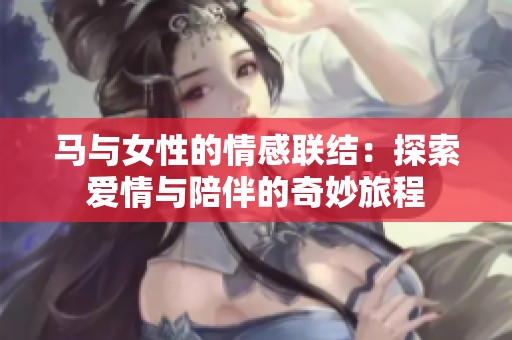 马与女性的情感联结：探索爱情与陪伴的奇妙旅程