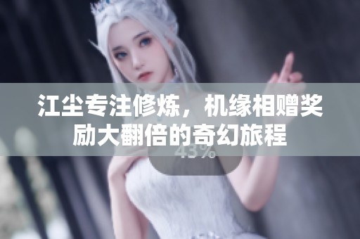 江尘专注修炼，机缘相赠奖励大翻倍的奇幻旅程