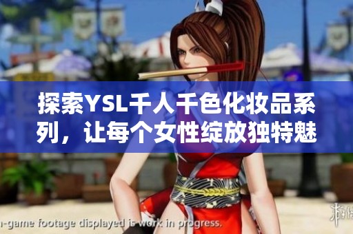 探索YSL千人千色化妆品系列，让每个女性绽放独特魅力