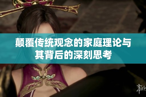 颠覆传统观念的家庭理论与其背后的深刻思考