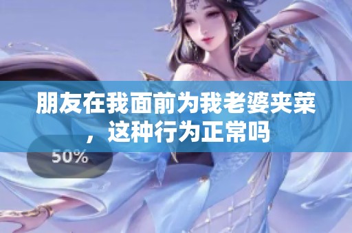 朋友在我面前为我老婆夹菜，这种行为正常吗