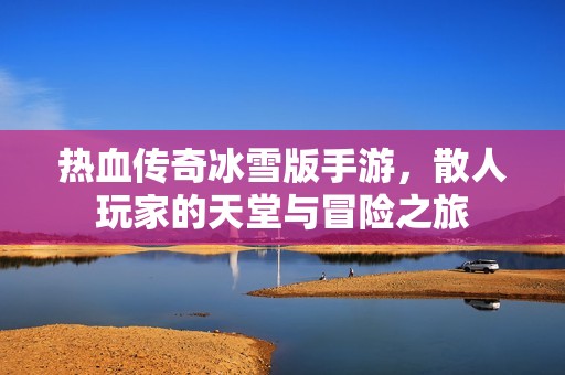 热血传奇冰雪版手游，散人玩家的天堂与冒险之旅