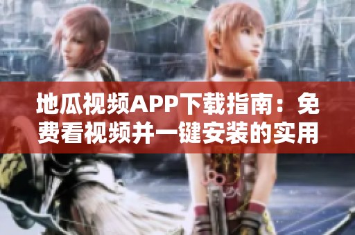 地瓜视频APP下载指南：免费看视频并一键安装的实用方法