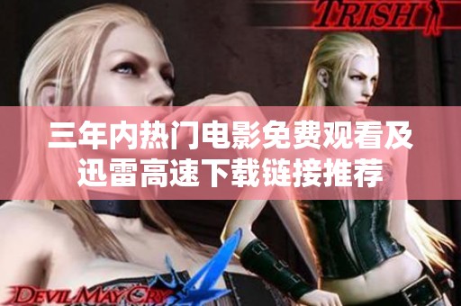 三年内热门电影免费观看及迅雷高速下载链接推荐