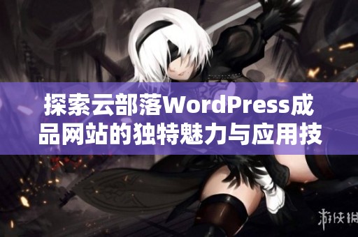 探索云部落WordPress成品网站的独特魅力与应用技巧