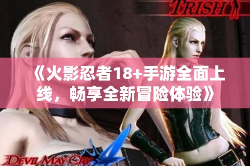 《火影忍者18+手游全面上线，畅享全新冒险体验》