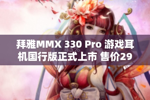 拜雅MMX 330 Pro 游戏耳机国行版正式上市 售价2999元