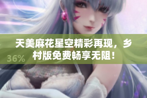 天美麻花星空精彩再现，乡村版免费畅享无阻！