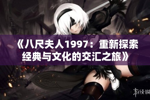 《八尺夫人1997：重新探索经典与文化的交汇之旅》
