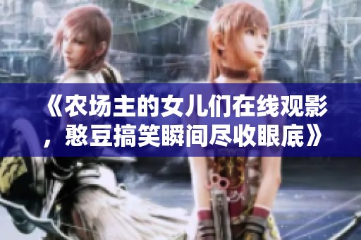 《农场主的女儿们在线观影，憨豆搞笑瞬间尽收眼底》