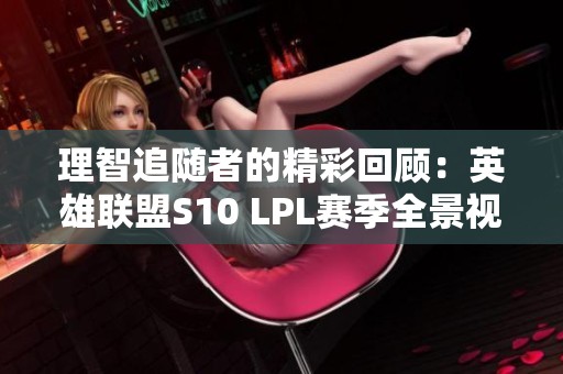 理智追随者的精彩回顾：英雄联盟S10 LPL赛季全景视频免费在线观看