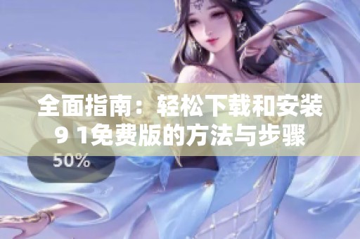 全面指南：轻松下载和安装9 1免费版的方法与步骤