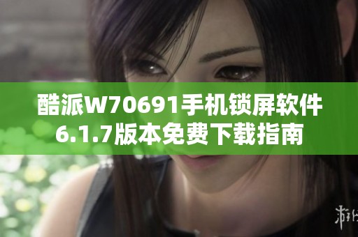 酷派W70691手机锁屏软件6.1.7版本免费下载指南