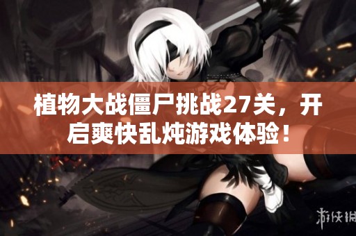 植物大战僵尸挑战27关，开启爽快乱炖游戏体验！