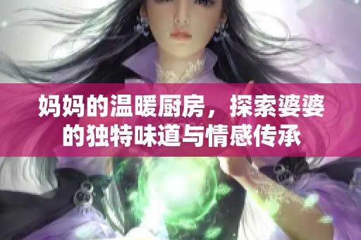 妈妈的温暖厨房，探索婆婆的独特味道与情感传承