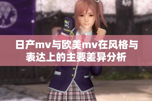 日产mv与欧美mv在风格与表达上的主要差异分析