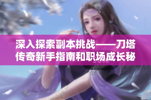 深入探索副本挑战——刀塔传奇新手指南和职场成长秘籍