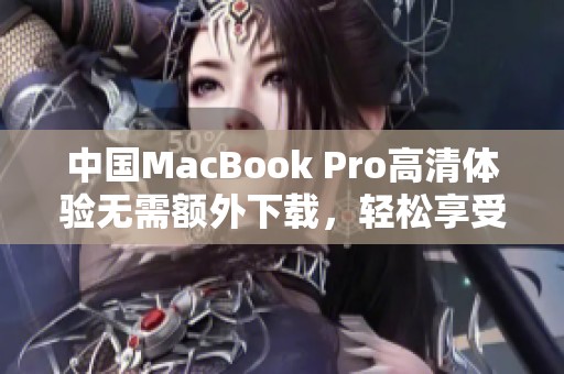 中国MacBook Pro高清体验无需额外下载，轻松享受高清画质