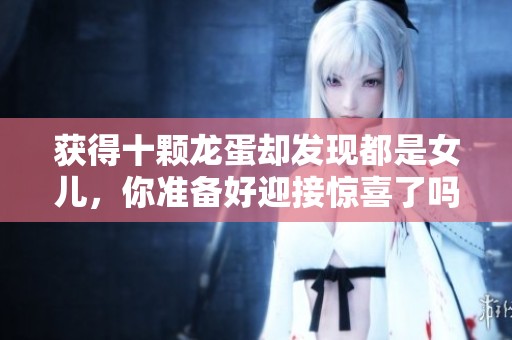 获得十颗龙蛋却发现都是女儿，你准备好迎接惊喜了吗