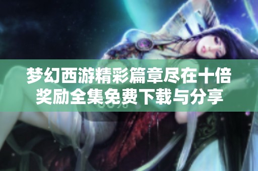 梦幻西游精彩篇章尽在十倍奖励全集免费下载与分享
