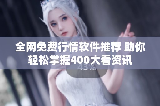 全网免费行情软件推荐 助你轻松掌握400大看资讯