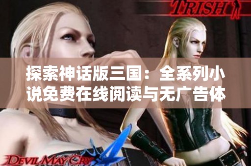 探索神话版三国：全系列小说免费在线阅读与无广告体验