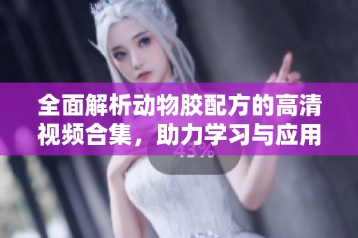 全面解析动物胶配方的高清视频合集，助力学习与应用