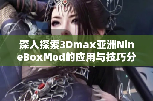 深入探索3Dmax亚洲NineBoxMod的应用与技巧分享