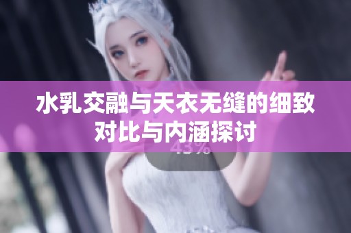 水乳交融与天衣无缝的细致对比与内涵探讨