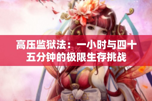 高压监狱法：一小时与四十五分钟的极限生存挑战