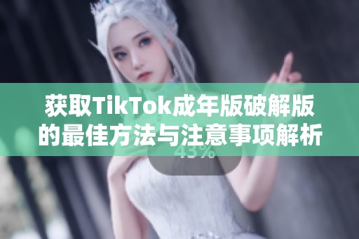 获取TikTok成年版破解版的最佳方法与注意事项解析