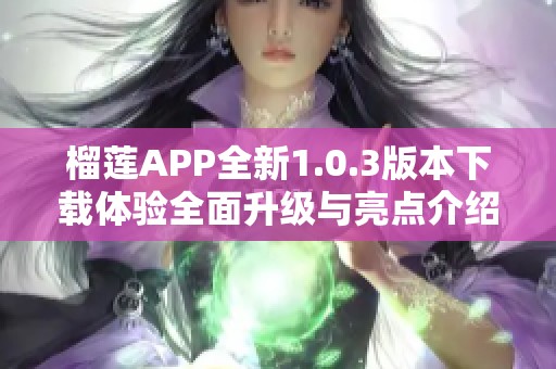 榴莲APP全新1.0.3版本下载体验全面升级与亮点介绍