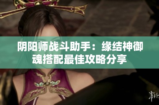 阴阳师战斗助手：缘结神御魂搭配最佳攻略分享