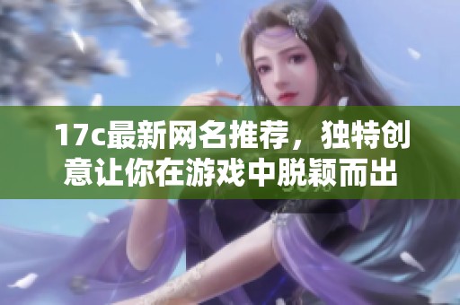 17c最新网名推荐，独特创意让你在游戏中脱颖而出
