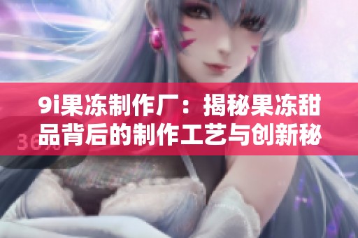 9i果冻制作厂：揭秘果冻甜品背后的制作工艺与创新秘诀