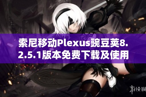 索尼移动Plexus豌豆荚8.2.5.1版本免费下载及使用指南